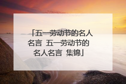 五一劳动节的名人名言 五一劳动节的名人名言 集锦