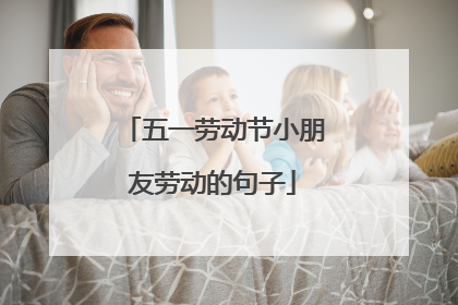 五一劳动节小朋友劳动的句子