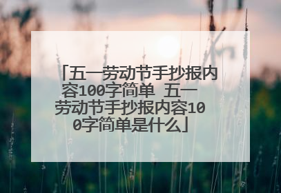 五一劳动节手抄报内容100字简单 五一劳动节手抄报内容100字简单是什么