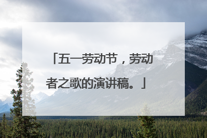 五一劳动节,劳动者之歌的演讲稿。