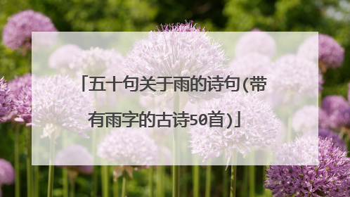 五十句关于雨的诗句(带有雨字的古诗50首)