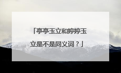 亭亭玉立和婷婷玉立是不是同义词?