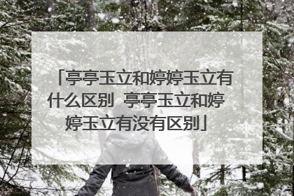 亭亭玉立和婷婷玉立有什么区别 亭亭玉立和婷婷玉立有没有区别