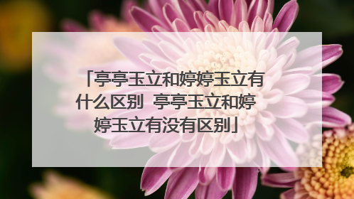 亭亭玉立和婷婷玉立有什么区别 亭亭玉立和婷婷玉立有没有区别