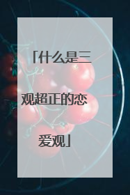 什么是三观超正的恋爱观
