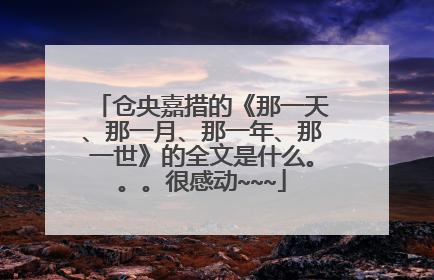 仓央嘉措的《那一天、那一月、那一年、那一世》的全文是什么。。。很感动~~~