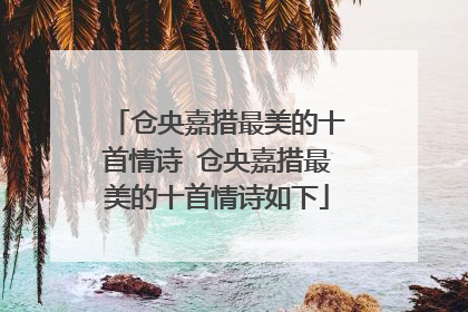 仓央嘉措最美的十首情诗 仓央嘉措最美的十首情诗如下