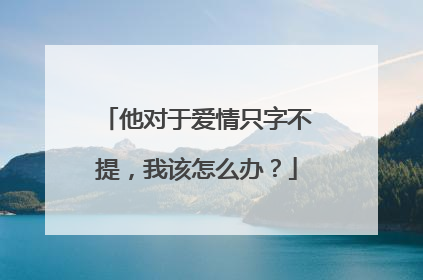 他对于爱情只字不提,我该怎么办?