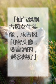 仙气飘飘古风女生头像,求古风闺密头像,要高清的,越多越好