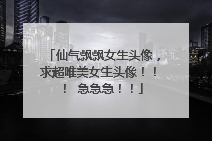 仙气飘飘女生头像,求超唯美女生头像!!! 急急急!!