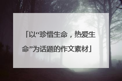 以“珍惜生命,热爱生命”为话题的作文素材