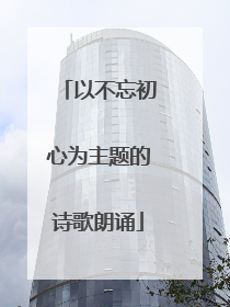 以不忘初心为主题的诗歌朗诵