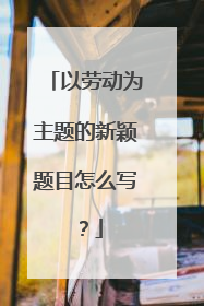 以劳动为主题的新颖题目怎么写?