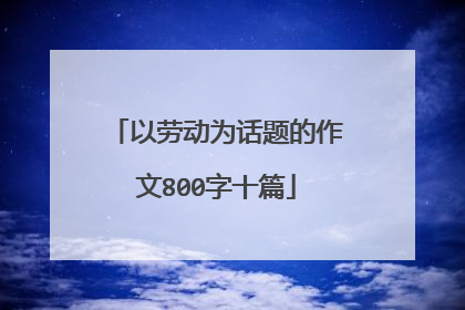 以劳动为话题的作文800字十篇