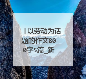 以劳动为话题的作文800字5篇_新时代劳动精神满分作文