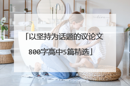 以坚持为话题的议论文800字高中5篇精选