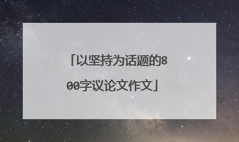 以坚持为话题的800字议论文作文