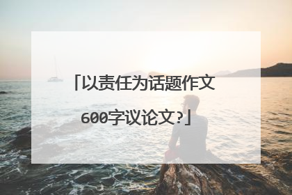 以责任为话题作文600字议论文?