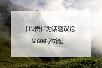 以责任为话题议论文600字5篇