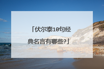 伏尔泰10句经典名言有哪些?