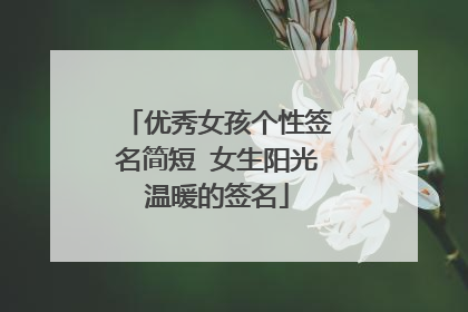 优秀女孩个性签名简短 女生阳光温暖的签名