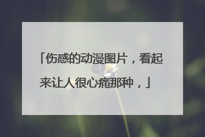 伤感的动漫图片,看起来让人很心痛那种,