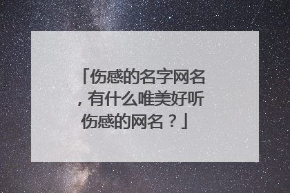 伤感的名字网名,有什么唯美好听伤感的网名?