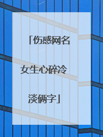 伤感网名女生心碎冷淡俩字