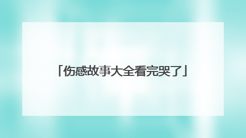 伤感故事大全看完哭了