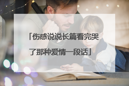 伤感说说长篇看完哭了那种爱情一段话