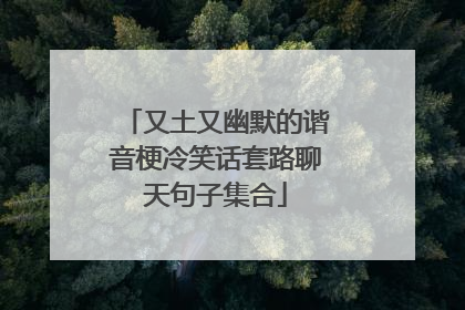 又土又幽默的谐音梗冷笑话套路聊天句子集合