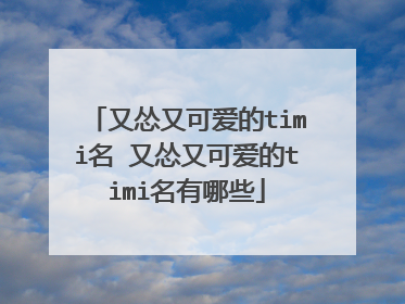 又怂又可爱的timi名 又怂又可爱的timi名有哪些