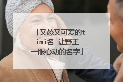 又怂又可爱的timi名 让野王一眼心动的名字