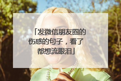 发微信朋友圈的伤感的句子,看了都想流眼泪