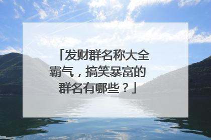 发财群名称大全霸气,搞笑暴富的群名有哪些?