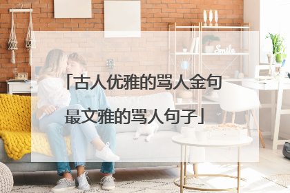 古人优雅的骂人金句最文雅的骂人句子