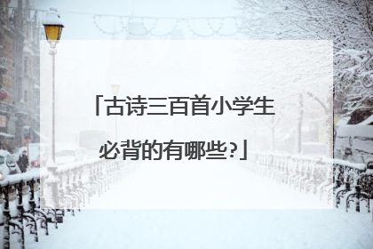 古诗三百首小学生必背的有哪些?