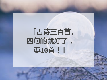 古诗三百首,四句的就好了,要10首!
