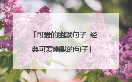 可爱的幽默句子 经典可爱幽默的句子