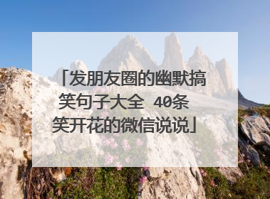 发朋友圈的幽默搞笑句子大全 40条笑开花的微信说说