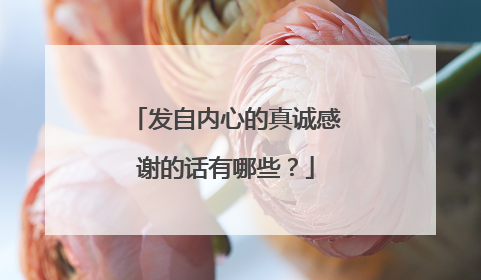 发自内心的真诚感谢的话有哪些?