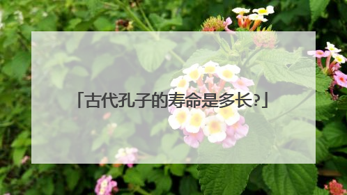 古代孔子的寿命是多长?