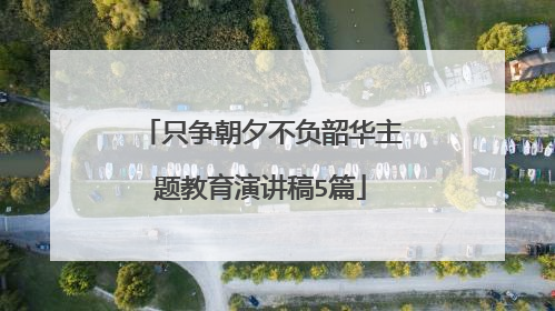只争朝夕不负韶华主题教育演讲稿5篇