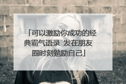 可以激励你成功的经典霸气语录 发在朋友圈时刻勉励自己