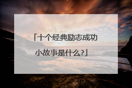 十个经典励志成功小故事是什么?