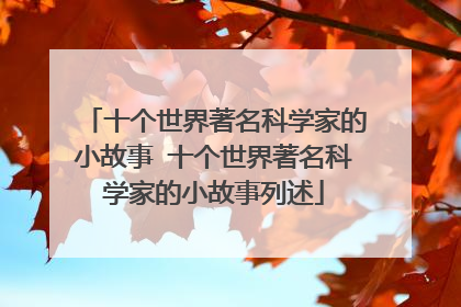 十个世界著名科学家的小故事 十个世界著名科学家的小故事列述