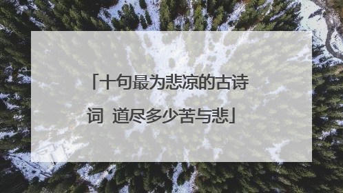 十句最为悲凉的古诗词 道尽多少苦与悲