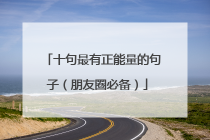 十句最有正能量的句子(朋友圈必备)