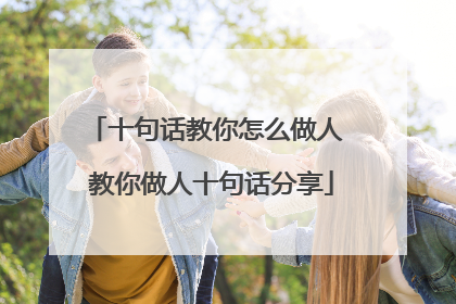 十句话教你怎么做人 教你做人十句话分享