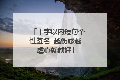 十字以内短句个性签名 越伤感越虐心就越好
